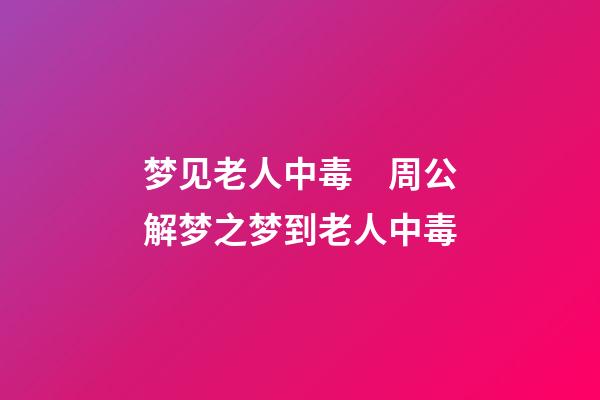 梦见老人中毒　周公解梦之梦到老人中毒